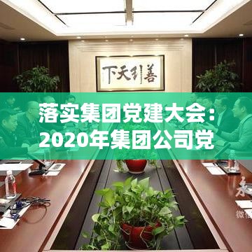 落实集团党建大会：2020年集团公司党建工作汇报 