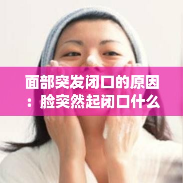 面部突发闭口的原因：脸突然起闭口什么原因 