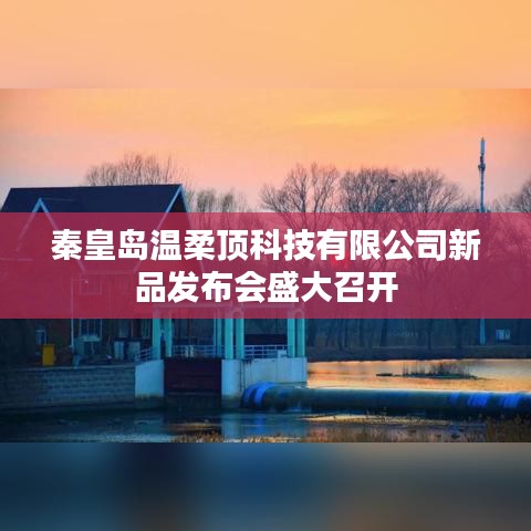 秦皇岛温柔顶科技新品发布会盛况空前