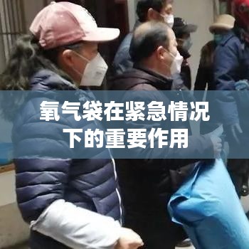 紧急情况下氧气袋的重要作用与用途