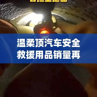 温柔顶汽车安全救援用品销量飙升，行业新标杆