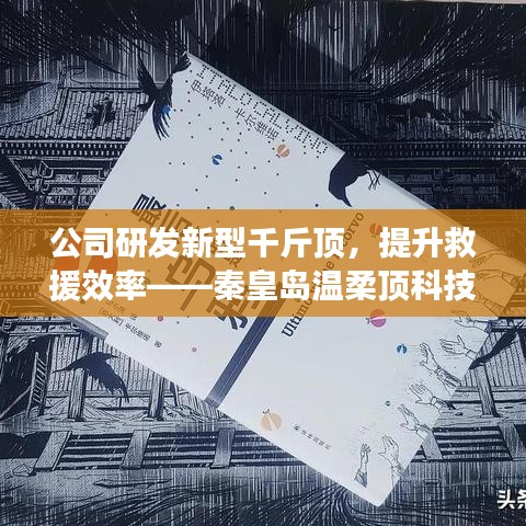 秦皇岛温柔顶科技研发新型千斤顶，提升救援效率引领行业突破