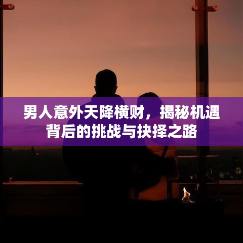 男人意外天降横财，揭秘机遇背后的挑战与抉择之路