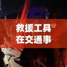 救援工具在车祸现场的应用与重要性