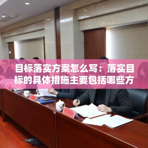 目标落实方案怎么写：落实目标的具体措施主要包括哪些方面的措施 