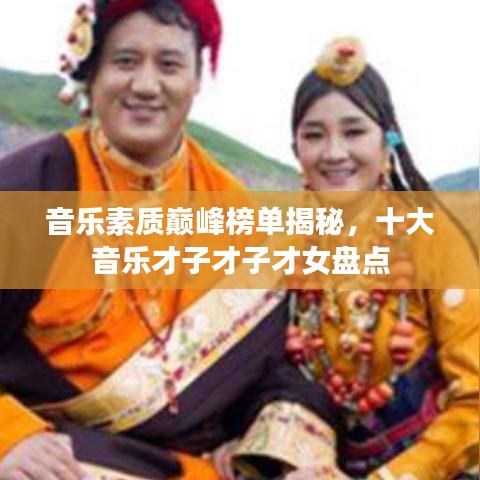 音乐素质巅峰榜单揭秘，十大音乐才子才子才女盘点