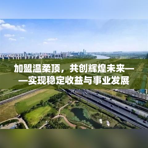 加盟温柔顶，共创辉煌未来，事业发展与稳定收益之路