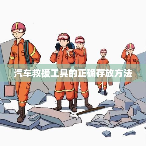 汽车救援工具存放指南，正确存储保障安全使用