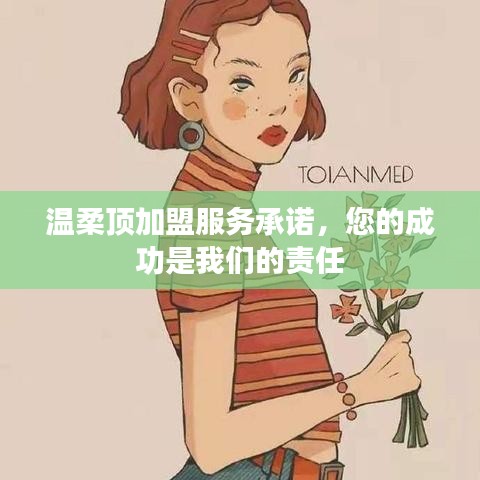 温柔顶加盟，全方位服务承诺，共创成功之路