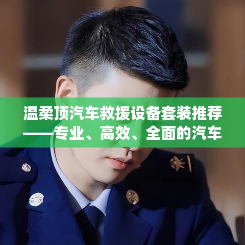 温柔顶汽车救援设备套装，专业高效全面解决方案