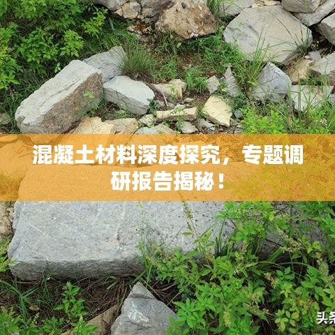 混凝土材料深度探究，专题调研报告揭秘！