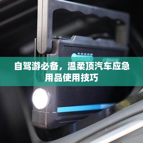 自驾游必备，温柔顶汽车应急用品指南