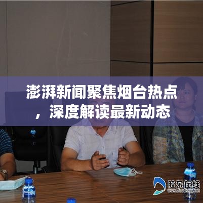 澎湃新闻聚焦烟台热点，深度解读最新动态