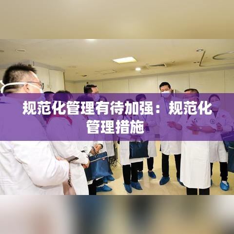 规范化管理有待加强：规范化管理措施 