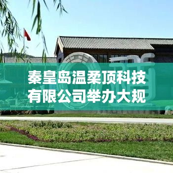 秦皇岛温柔顶科技产品推介会，引领行业新趋势