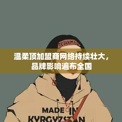 温柔顶加盟商网络壮大，品牌影响力全国覆盖