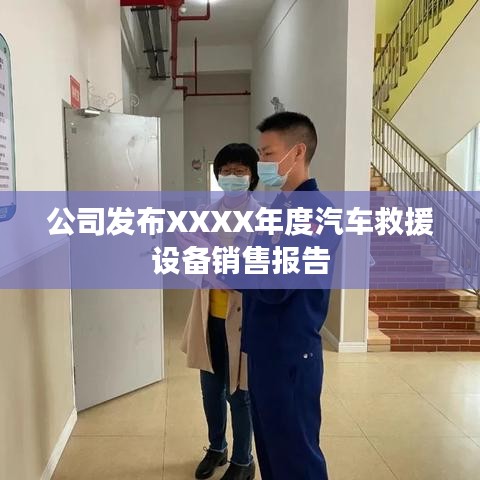 XXXX年度汽车救援设备销售报告发布，秦皇岛温柔顶科技解析市场趋势