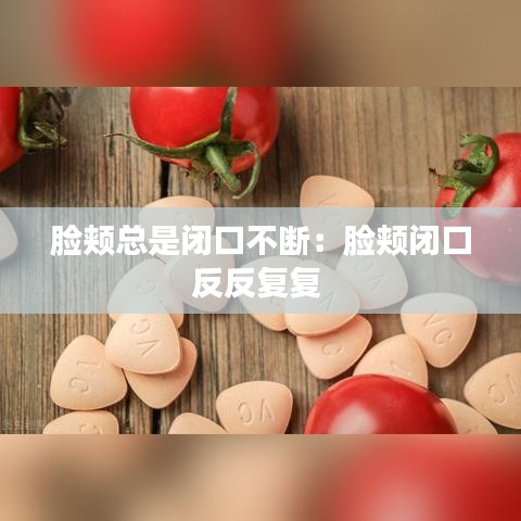 脸颊总是闭口不断：脸颊闭口反反复复 