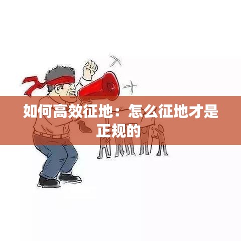 如何高效征地：怎么征地才是正规的 