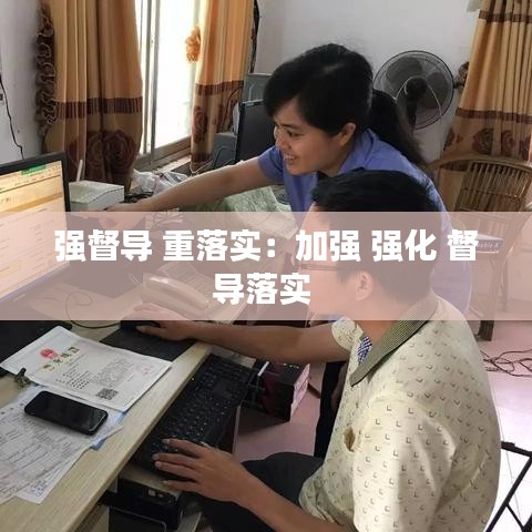 强督导 重落实：加强 强化 督导落实 