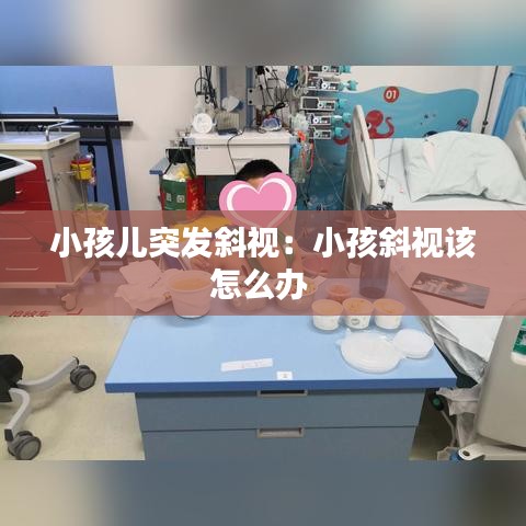 小孩儿突发斜视：小孩斜视该怎么办 