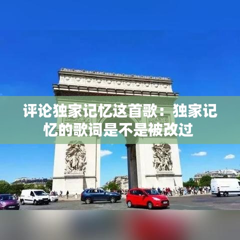 评论独家记忆这首歌：独家记忆的歌词是不是被改过 