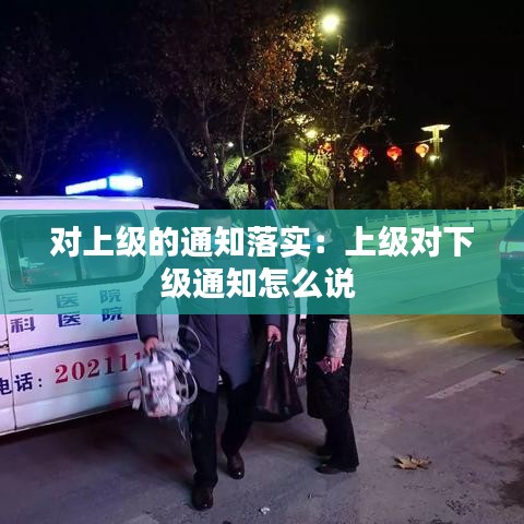 对上级的通知落实：上级对下级通知怎么说 