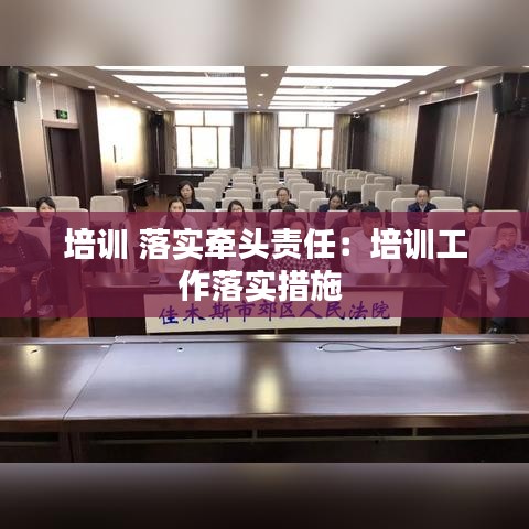 培训 落实牵头责任：培训工作落实措施 