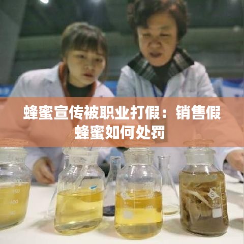 蜂蜜宣传被职业打假：销售假蜂蜜如何处罚 