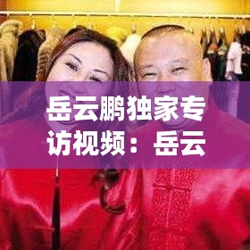 岳云鹏独家专访视频：岳云鹏访问视频 