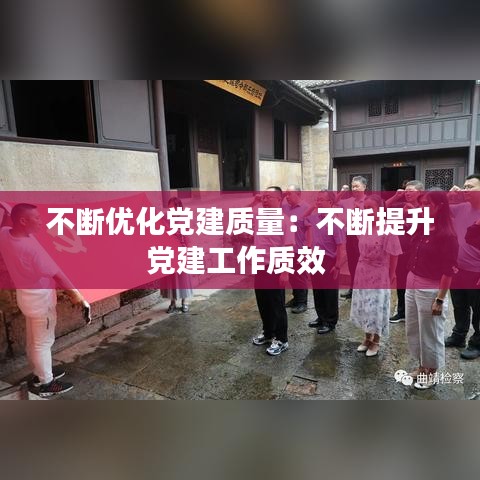 不断优化党建质量：不断提升党建工作质效 