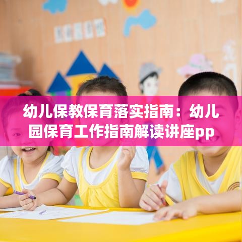 幼儿保教保育落实指南：幼儿园保育工作指南解读讲座ppt 