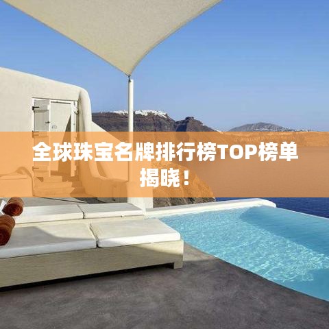 全球珠宝名牌排行榜TOP榜单揭晓！