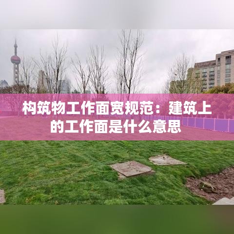 构筑物工作面宽规范：建筑上的工作面是什么意思 