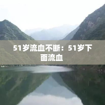 51岁流血不断：51岁下面流血 