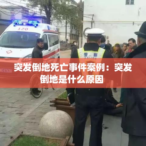 突发倒地死亡事件案例：突发倒地是什么原因 