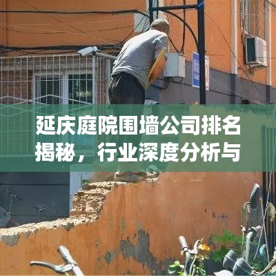 延庆庭院围墙公司排名揭秘，行业深度分析与趋势解读