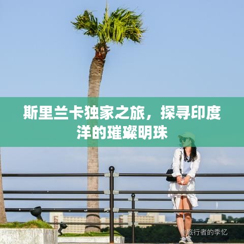 斯里兰卡独家之旅，探寻印度洋的璀璨明珠