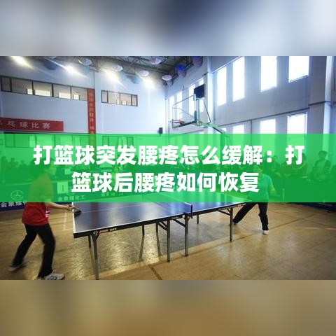 打篮球突发腰疼怎么缓解：打篮球后腰疼如何恢复 