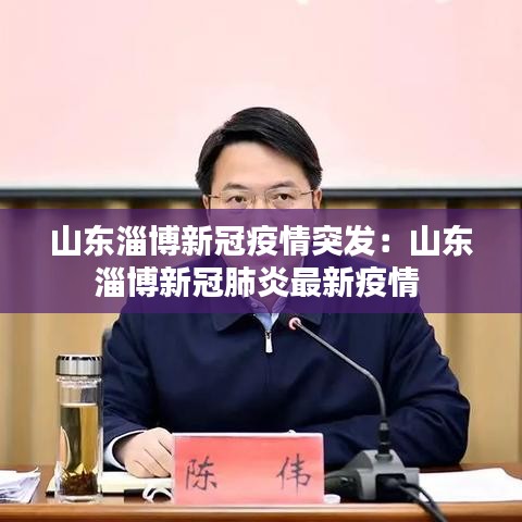 山东淄博新冠疫情突发：山东淄博新冠肺炎最新疫情 