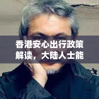 香港安心出行政策解读，大陆人士能否安心前往？最新消息揭秘