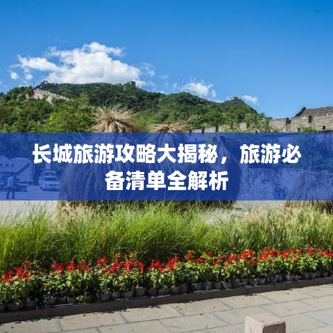 长城旅游攻略大揭秘，旅游必备清单全解析