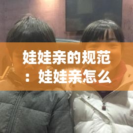 娃娃亲的规范：娃娃亲怎么定的 