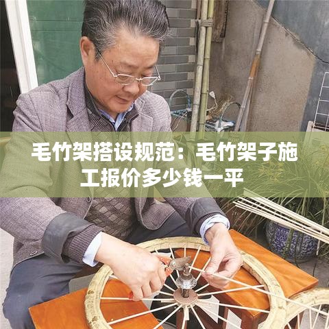 毛竹架搭设规范：毛竹架子施工报价多少钱一平 