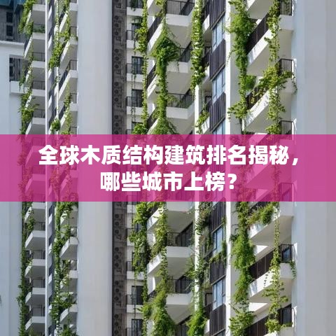 全球木质结构建筑排名揭秘，哪些城市上榜？