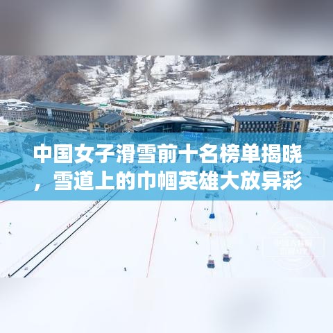 中国女子滑雪前十名榜单揭晓，雪道上的巾帼英雄大放异彩