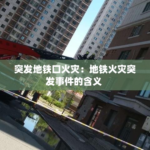 突发地铁口火灾：地铁火灾突发事件的含义 