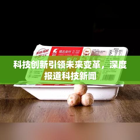 科技创新引领未来变革，深度报道科技新闻