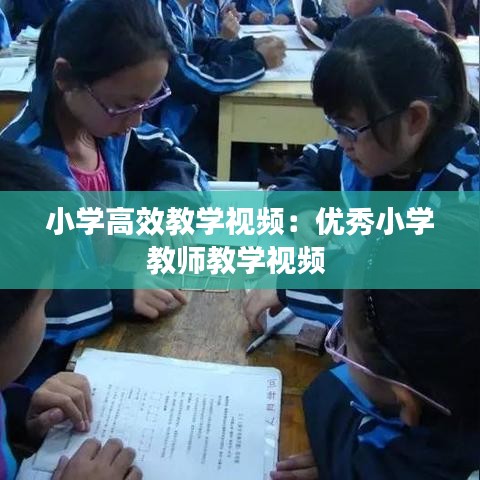 小学高效教学视频：优秀小学教师教学视频 