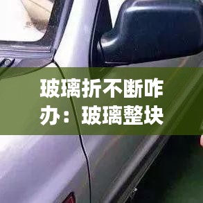 玻璃折不断咋办：玻璃整块碎了怎么回事 